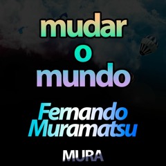 Mudar o Mundo - Fernando Muramatsu (Autoral)