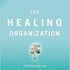 Read EBOOK EPUB KINDLE PDF The Healing Organization: Awakening the Conscience of Busi