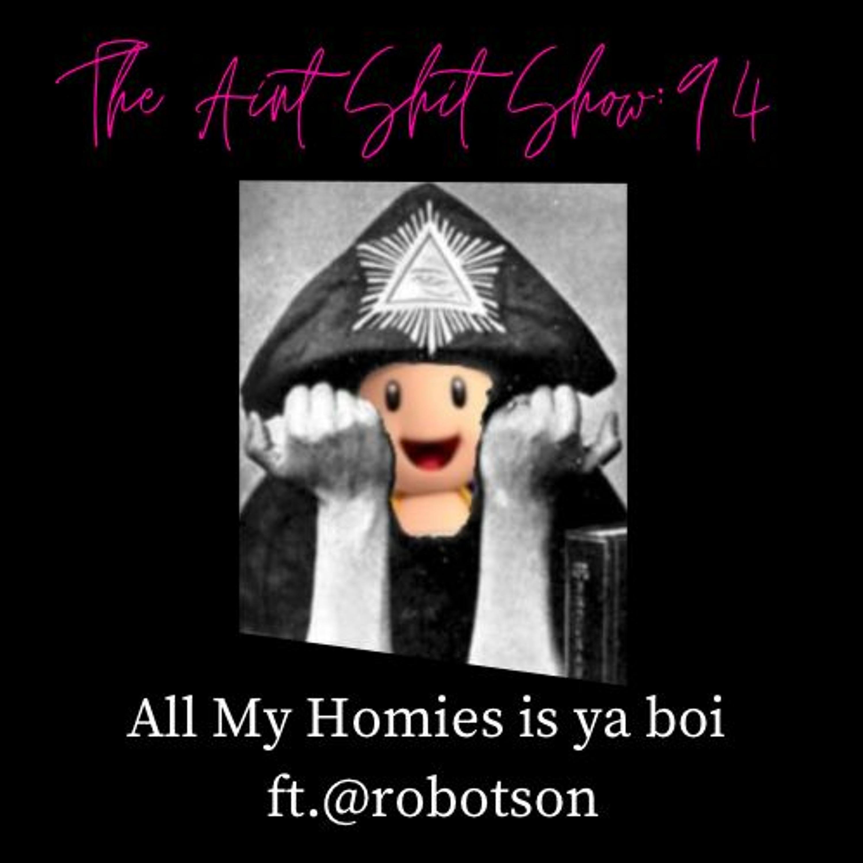 The Aint Shit Show 94: All My Homies it's Ya Boi Ft. @robotson episode artwork