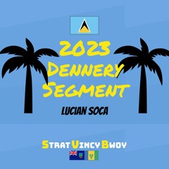 2023 Dennery Segment Mix (Lucian Soca/Kuduro/Bouyon)