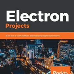 [GET] PDF 📔 Electron Projects: Build over 9 cross-platform desktop applications from