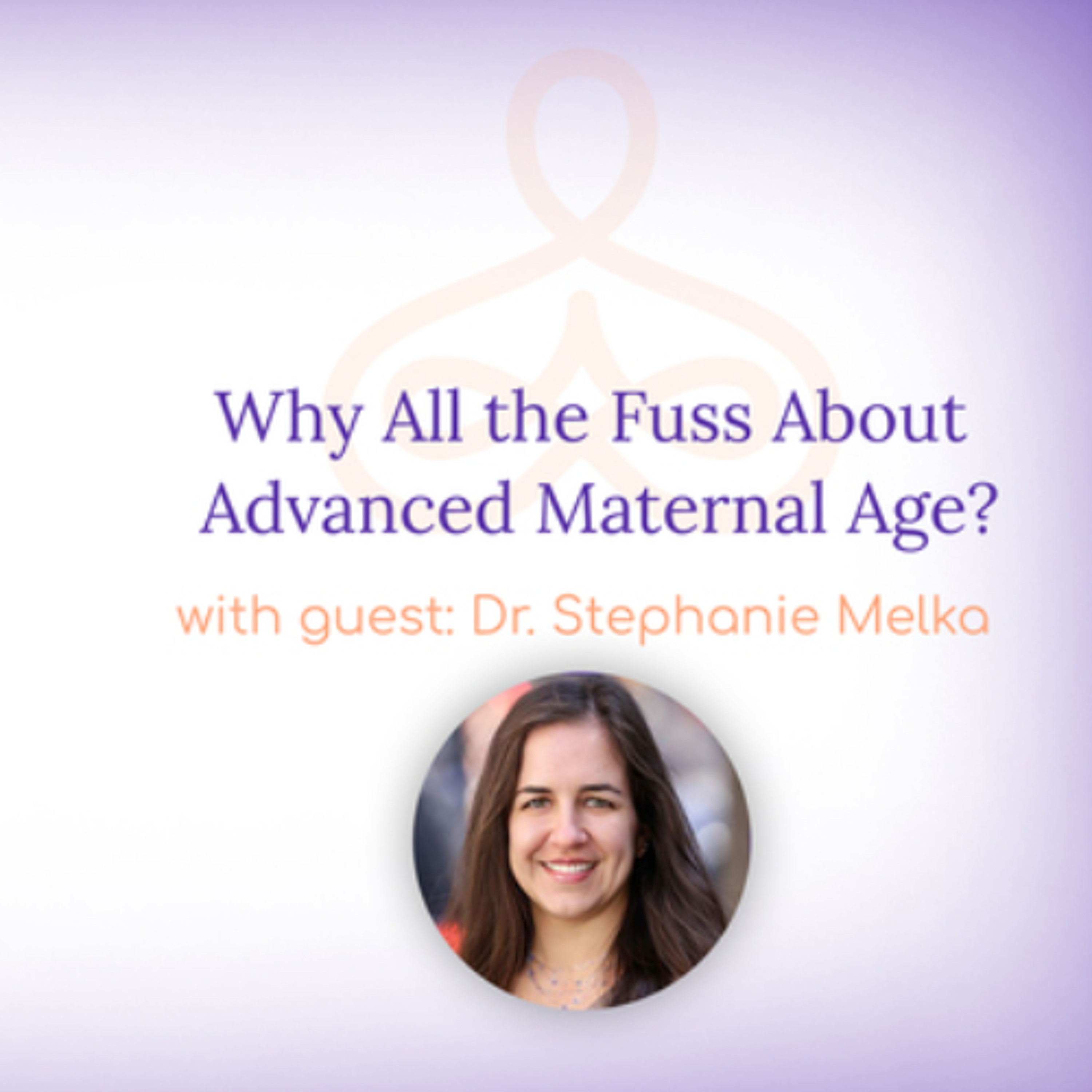 "Why All the Fuss About Advanced Maternal Age?" - with Dr. Stephanie Melka episode artwork