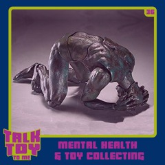 Episode 36- Mental Health & Toy Collecting