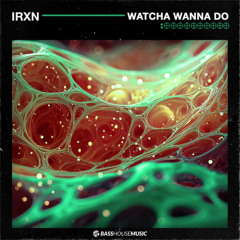 IRXN - Watcha Wanna Do [Bass House Music]