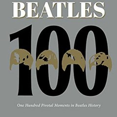 Read KINDLE 🖌️ The Beatles 100: One Hundred Pivotal Moments in Beatles History by  J