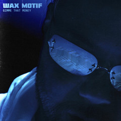 Wax Motif - Gimme That Money