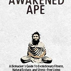 Read [EBOOK EPUB KINDLE PDF] The Awakened Ape: A Biohacker's Guide To Evolutionary Fitness, Natural
