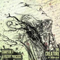 The Creature - Chapter Seven: A Filthy Process