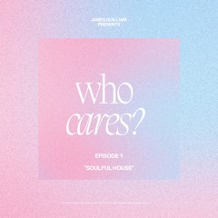 WHO CARES? | EPISODE 1 (SOULFUL HOUSE)