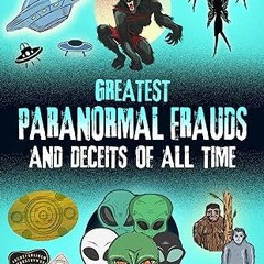 ⚡PDF⚡ Greatest Paranormal Frauds and Deceits of All Time: Fraudulent Alien Autopsies, Faked UFO