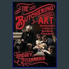 *DOWNLOAD$$ ❤ The Butchering Art: Joseph Lister's Quest to Transform the Grisly World of Victorian