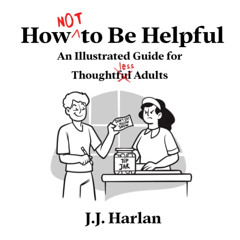 ACCESS EPUB 💚 How Not to Be Helpful: An Illustrated Guide for Thoughtless Adults by