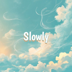 Slowly
