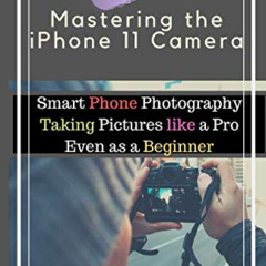 GET KINDLE 💙 Mastering the iPhone 11 Camera: Smart Phone Photography Taking Pictures