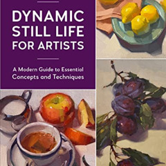 Access EBOOK 📮 Dynamic Still Life for Artists: A Modern Guide to Essential Concepts