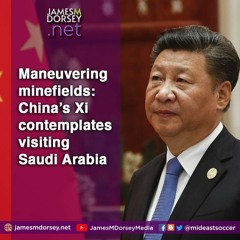 Maneuvering Minefields China’s Xi Contemplates Visiting Saudi Arabia