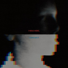 I Was Here, I Swear It