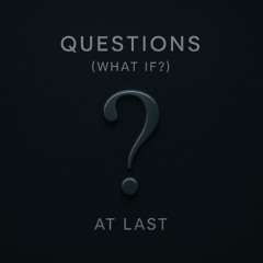 “Questions” (what if_)