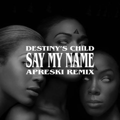 Destiny's Child - Say My Name (APRESKI Remix)