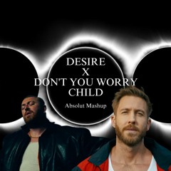 Desire X Don't You Worry Child Calvin Harris - Swedish House Mafia Absolut Mashup