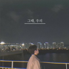 그때, 우리 - 최하나 [Choi HaNa]