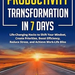 [❤READ ⚡EBOOK⚡] Productivity Transformation in 7 Days: Life-Changing Hacks to Shift Your Mindse