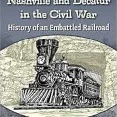 View EBOOK 📒 The Nashville and Decatur in the Civil War: History of an Embattled Rai