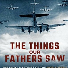 [FREE] PDF 📒 The Things Our Fathers Saw—The Untold Stories of the World War II Gener