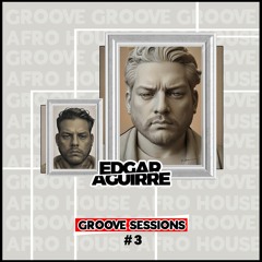 Edgar Aguirre - Groove Sessions #3 (Tech House, Afro House, Groove)