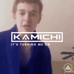 Kamichi - It's Turning Me On [FREE DL]