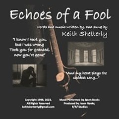 "Echoes Of A Fool" written & sung By Keith Shetterly Copyright 1998 2023 All Rights Reserved