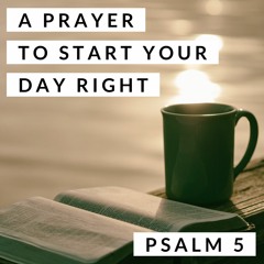 A Prayer to Start Your Day Right; Psalm 5