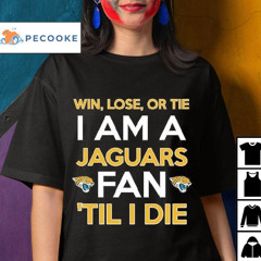 Win Lose Or Tie I Am A Jacksonville Jaguars Fan 'till I Die Shirt