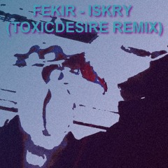 FEKIR - ISKRY (TOXICDESIRE REMIX)