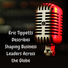 Eric Tippetts Describes Shaping Business Leaders Across the Globe