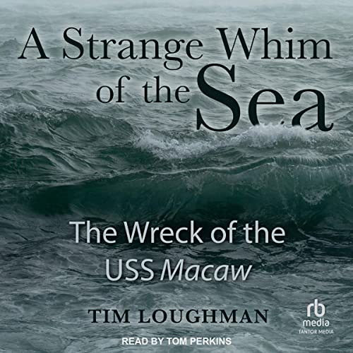 [ACCESS] PDF 📚 A Strange Whim of the Sea: The Wreck of the USS Macaw by  Tim Loughma