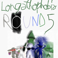 Longathophobia - ROUND 5
