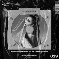 Ariana Grande - Problem (Vandal On Da Track Remix) (Restricted House Music 019) FREE DL