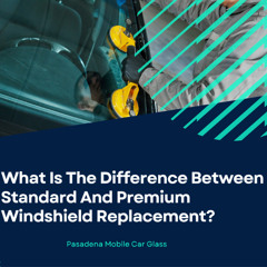 What Is The Difference Between Standard And Premium Windshield Replacement?
