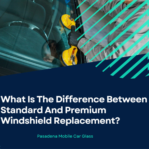 What Is The Difference Between Standard And Premium Windshield Replacement?