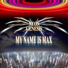 My Name Is Max - Neon Genesis, Pt. 3