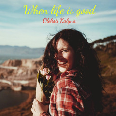 When life is good