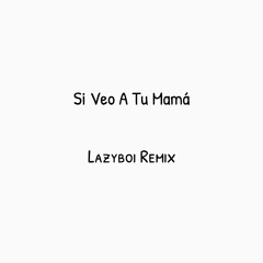 Si Veo Tu Mama - Lazyboi Remix