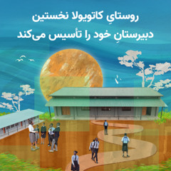 «راهِ نجاتِ آیندهٔ فرزندان‌مان»: روستایِ کاتویولا نخستین دبیرستانِ خود را تأسیس می‌‌کند