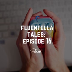 Fluentella Tales: Episode 16 (Stress)