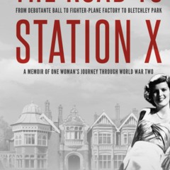 PDF ⚡️ Download The Road to Station X From Debutante Ball to Fighter-Plane Factory to Bletchley