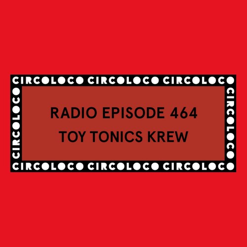 Circoloco Radio 464 - Toy Tonics Krew- (Sam Ruffillo - Kapote)