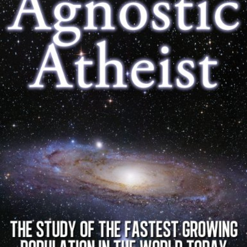 Access EBOOK ✉️ Agnostic Atheist: The Study of the Fastest Growing Population in the