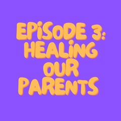 Episode 3: Healing our Parents