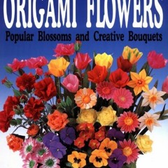 GET PDF EBOOK EPUB KINDLE Origami Flowers: Popular Blossoms and Creative Bouquets by